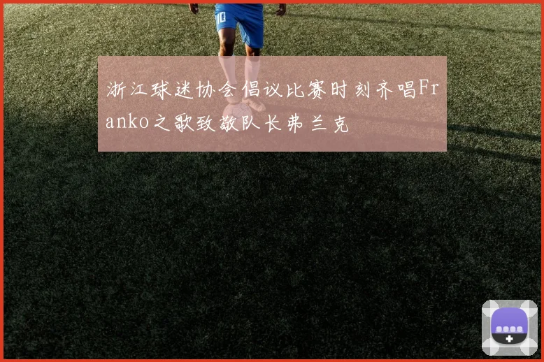 浙江球迷协会倡议比赛时刻齐唱Franko之歌致敬队长弗兰克