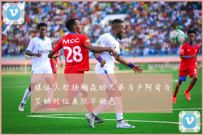 媒体人称杨瀚森的兄弟马卢阿奇与艾顿对位表现不逊色
