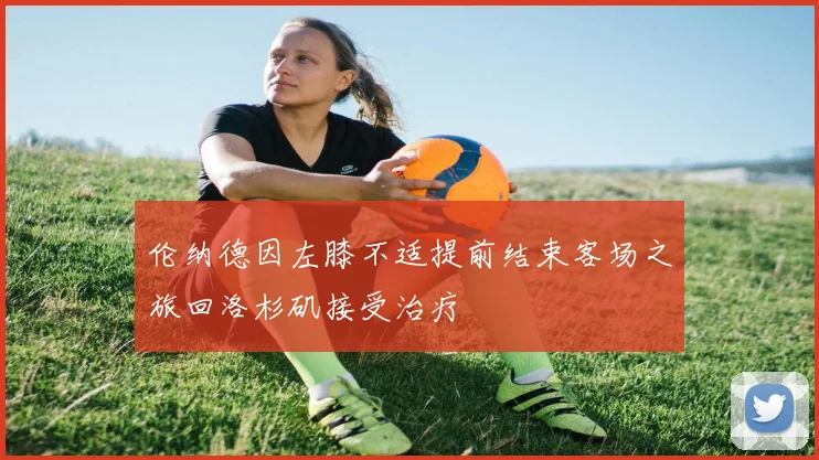 伦纳德因左膝不适提前结束客场之旅回洛杉矶接受治疗