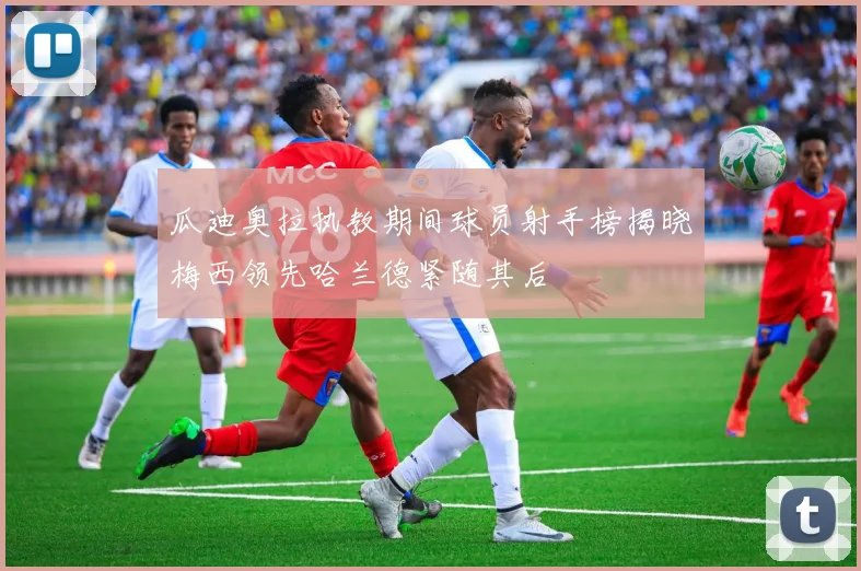 瓜迪奥拉执教期间球员射手榜揭晓梅西领先哈兰德紧随其后
