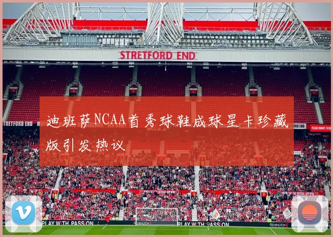 迪班萨NCAA首秀球鞋成球星卡珍藏版引发热议