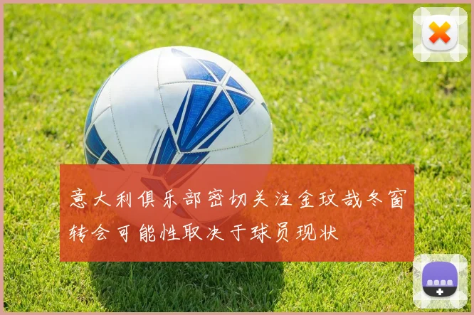 意大利俱乐部密切关注金玟哉冬窗转会可能性取决于球员现状