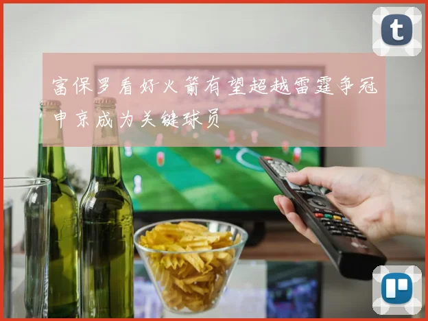 富保罗看好火箭有望超越雷霆争冠申京成为关键球员