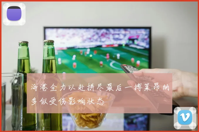 海港全力以赴拼尽最后一搏莱昂纳多似受伤影响状态