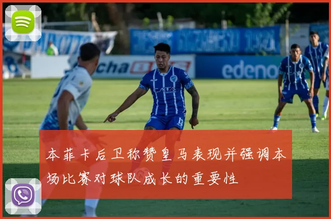 本菲卡后卫称赞皇马表现并强调本场比赛对球队成长的重要性