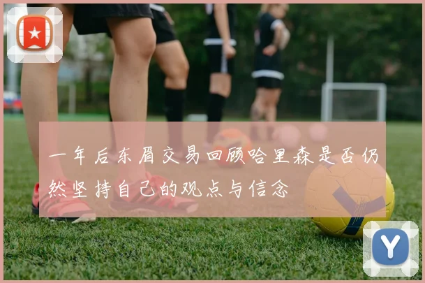 一年后东眉交易回顾哈里森是否仍然坚持自己的观点与信念