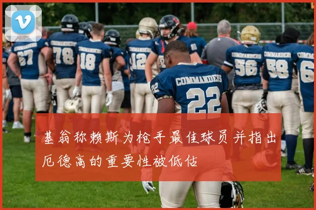 基翁称赖斯为枪手最佳球员并指出厄德高的重要性被低估