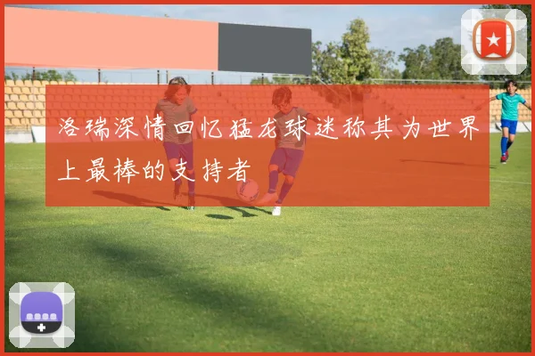 洛瑞深情回忆猛龙球迷称其为世界上最棒的支持者