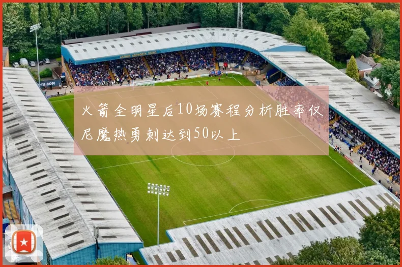 火箭全明星后10场赛程分析胜率仅尼魔热勇刺达到50以上