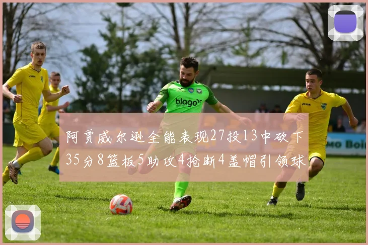 阿贾威尔逊全能表现27投13中砍下35分8篮板5助攻4抢断4盖帽引领球队胜利