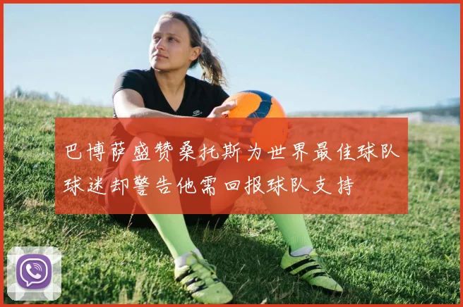 巴博萨盛赞桑托斯为世界最佳球队球迷却警告他需回报球队支持