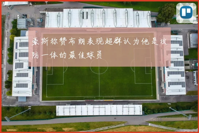 豪斯称赞布朗表现超群认为他是攻防一体的最佳球员