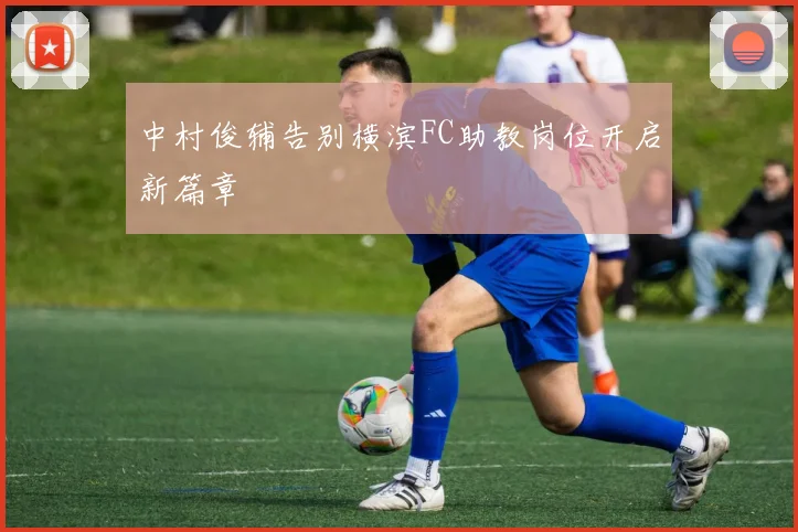 中村俊辅告别横滨FC助教岗位开启新篇章