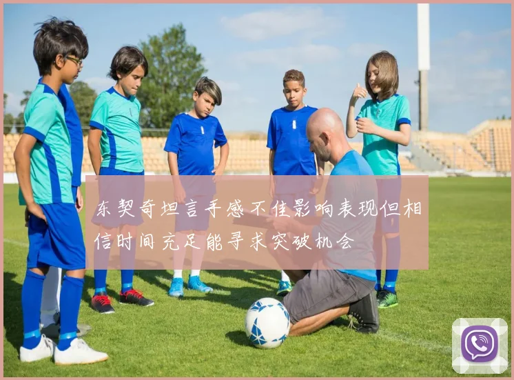 东契奇坦言手感不佳影响表现但相信时间充足能寻求突破机会