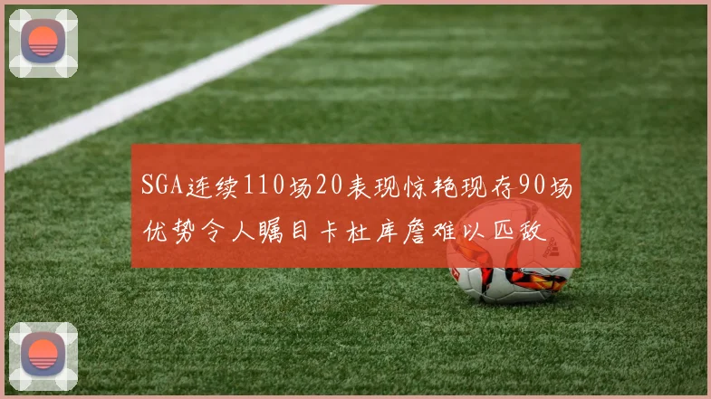 SGA连续110场20表现惊艳现存90场优势令人瞩目卡杜库詹难以匹敌