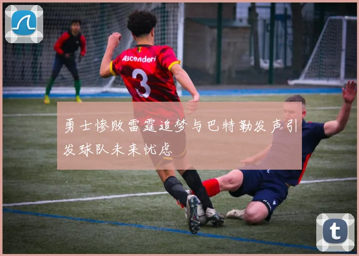 勇士惨败雷霆追梦与巴特勒发声引发球队未来忧虑