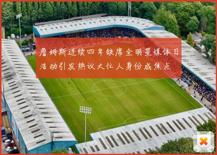 詹姆斯连续四年缺席全明星媒体日活动引发热议大忙人身份成焦点